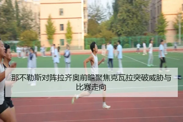 那不勒斯对阵拉齐奥前瞻聚焦克瓦拉突破威胁与比赛走向