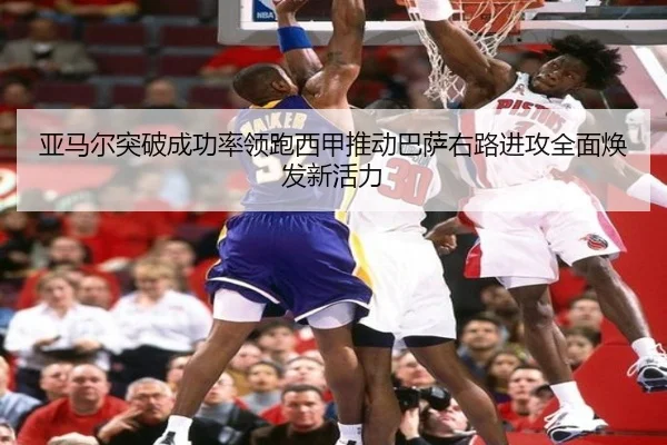 亚马尔突破成功率领跑西甲推动巴萨右路进攻全面焕发新活力