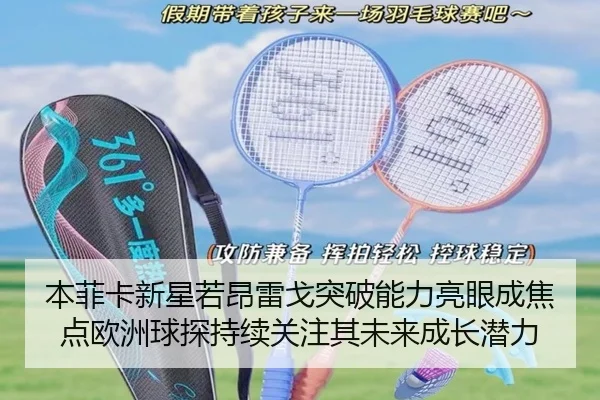 本菲卡新星若昂雷戈突破能力亮眼成焦点欧洲球探持续关注其未来成长潜力