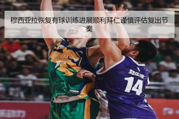 穆西亚拉恢复有球训练进展顺利拜仁谨慎评估复出节奏